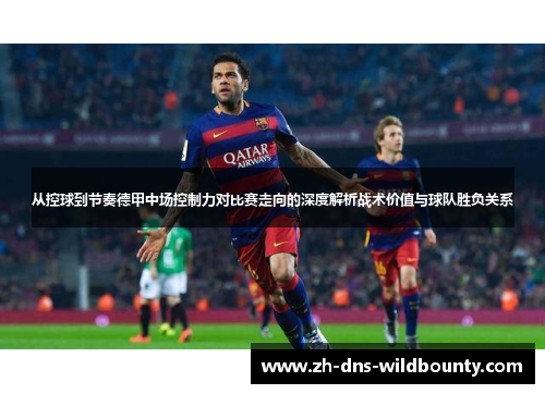 从控球到节奏德甲中场控制力对比赛走向的深度解析战术价值与球队胜负关系