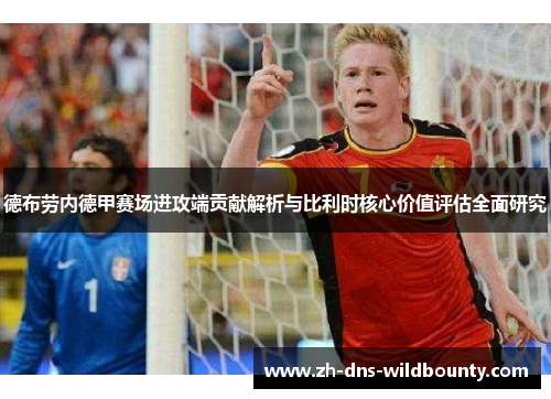 德布劳内德甲赛场进攻端贡献解析与比利时核心价值评估全面研究