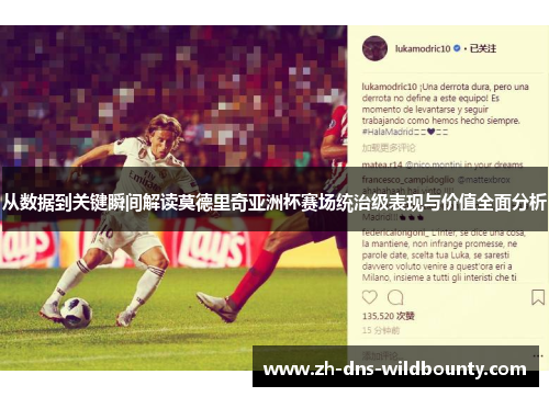 从数据到关键瞬间解读莫德里奇亚洲杯赛场统治级表现与价值全面分析