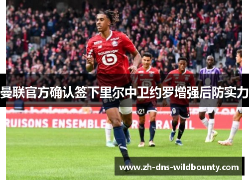 曼联官方确认签下里尔中卫约罗增强后防实力 曼联官方确认签下里尔中卫约罗增强后防实力