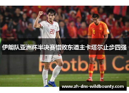 伊朗队亚洲杯半决赛惜败东道主卡塔尔止步四强 伊朗队亚洲杯半决赛惜败东道主卡塔尔止步四强