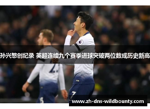孙兴慜创纪录 英超连续九个赛季进球突破两位数成历史新高 孙兴慜创纪录 英超连续九个赛季进球突破两位数成历史新高