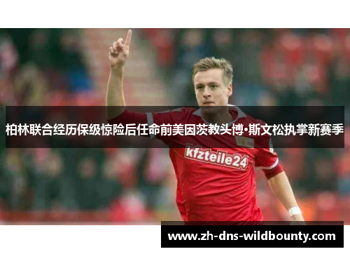 柏林联合经历保级惊险后任命前美因茨教头博·斯文松执掌新赛季