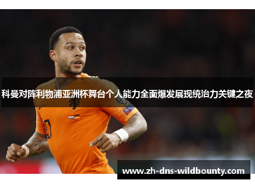 科曼对阵利物浦亚洲杯舞台个人能力全面爆发展现统治力关键之夜