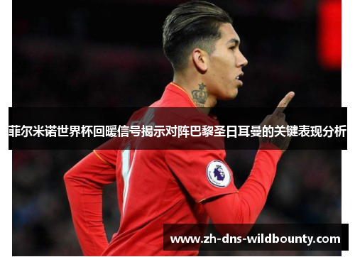 菲尔米诺世界杯回暖信号揭示对阵巴黎圣日耳曼的关键表现分析