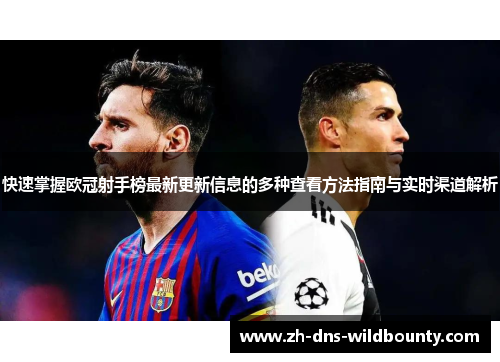 快速掌握欧冠射手榜最新更新信息的多种查看方法指南与实时渠道解析 快速掌握欧冠射手榜最新更新信息的多种查看方法指南与实时渠道解析