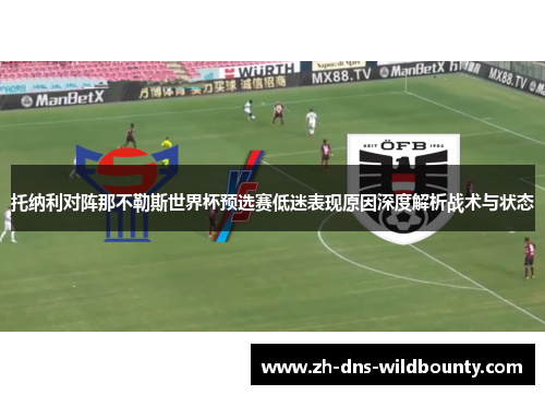 托纳利对阵那不勒斯世界杯预选赛低迷表现原因深度解析战术与状态 托纳利对阵那不勒斯世界杯预选赛低迷表现原因深度解析战术与状态