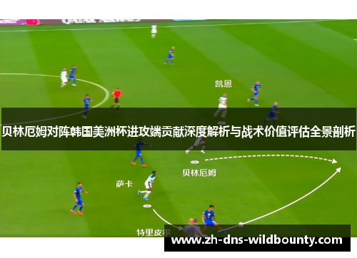 贝林厄姆对阵韩国美洲杯进攻端贡献深度解析与战术价值评估全景剖析 贝林厄姆对阵韩国美洲杯进攻端贡献深度解析与战术价值评估全景剖析