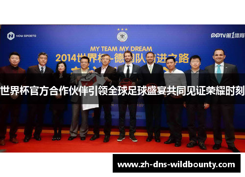 世界杯官方合作伙伴引领全球足球盛宴共同见证荣耀时刻 世界杯官方合作伙伴引领全球足球盛宴共同见证荣耀时刻