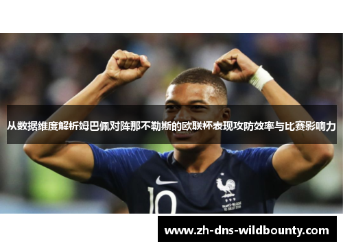 从数据维度解析姆巴佩对阵那不勒斯的欧联杯表现攻防效率与比赛影响力 从数据维度解析姆巴佩对阵那不勒斯的欧联杯表现攻防效率与比赛影响力