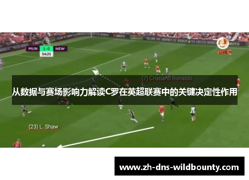 从数据与赛场影响力解读C罗在英超联赛中的关键决定性作用 从数据与赛场影响力解读C罗在英超联赛中的关键决定性作用