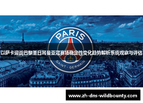 以萨卡迎战巴黎圣日耳曼亚冠赛场稳定性变化趋势解析系统观察与评估