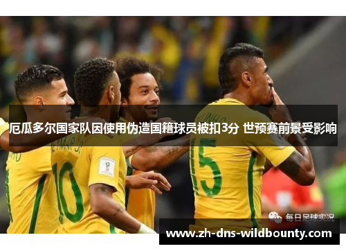 厄瓜多尔国家队因使用伪造国籍球员被扣3分 世预赛前景受影响