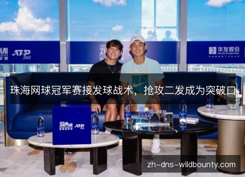 珠海网球冠军赛接发球战术，抢攻二发成为突破口